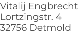 Vitalij Engbrecht, Lortzingstr. 4, 32756 Detmold